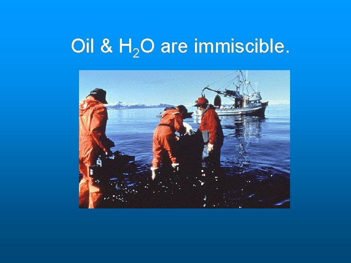 Oil & H 2 O are immiscible. Oil & H 2 O are immiscible.