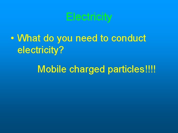 Electricity • What do you need to conduct electricity? Mobile charged particles!!!! Electricity • What do you need to conduct electricity? Mobile charged particles!!!!