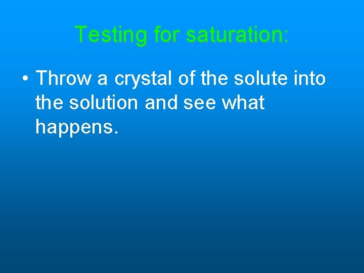 Testing for saturation: • Throw a crystal of the solute into the solution and Testing for saturation: • Throw a crystal of the solute into the solution and