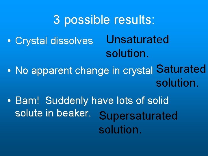 3 possible results: Unsaturated solution. • No apparent change in crystal Saturated solution. • 3 possible results: Unsaturated solution. • No apparent change in crystal Saturated solution. •