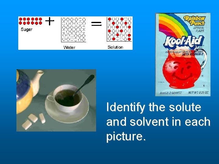 Identify the solute and solvent in each picture. Identify the solute and solvent in each picture.