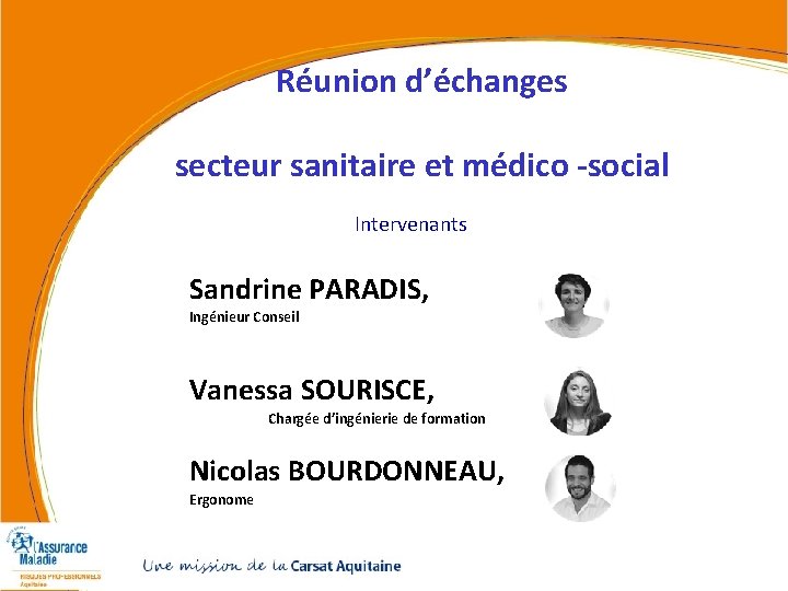 Réunion d’échanges secteur sanitaire et médico -social Intervenants Sandrine PARADIS, Ingénieur Conseil Vanessa SOURISCE, Réunion d’échanges secteur sanitaire et médico -social Intervenants Sandrine PARADIS, Ingénieur Conseil Vanessa SOURISCE,