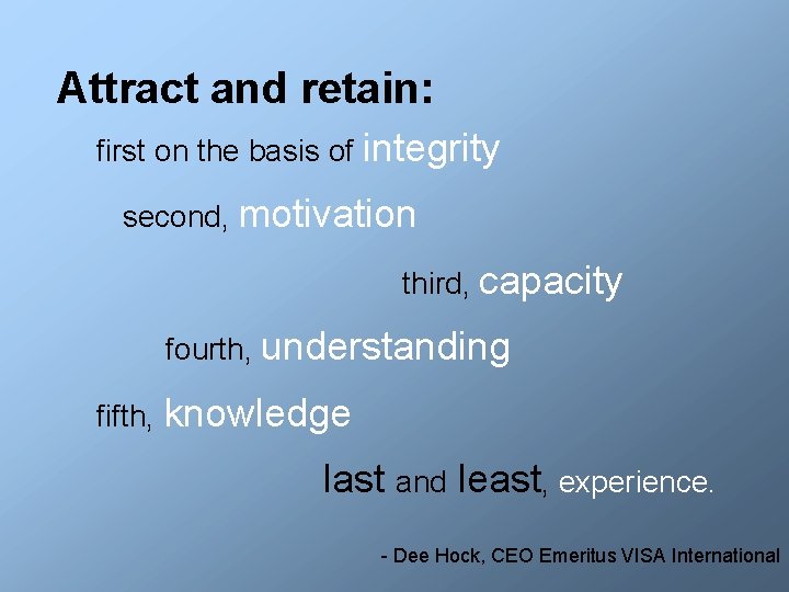 Attract and retain: first on the basis of integrity second, motivation third, capacity fourth,