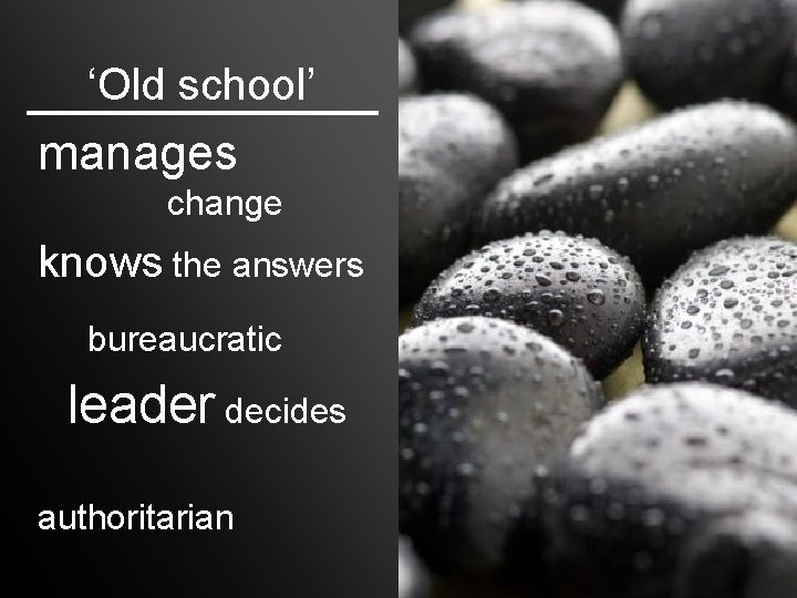 ‘Old school’ manages change knows the answers bureaucratic leader decides authoritarian 