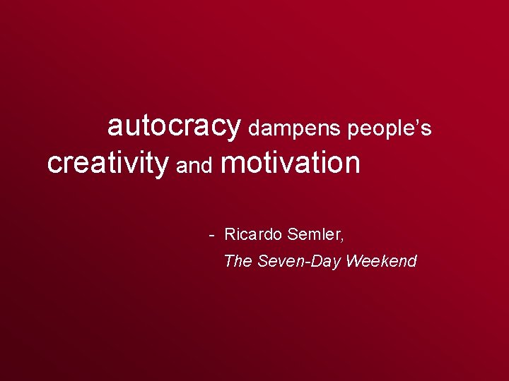 Leadership Role autocracy dampens people’s creativity and motivation - Ricardo Semler, The Seven-Day Weekend