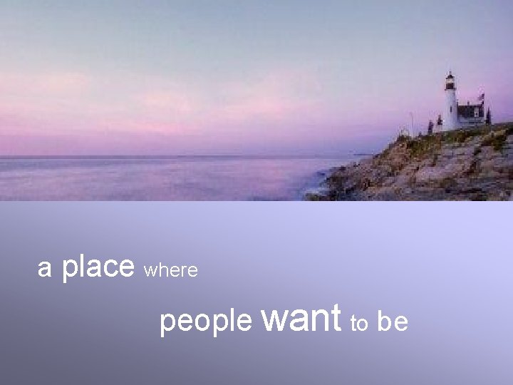 a place where people want to be 