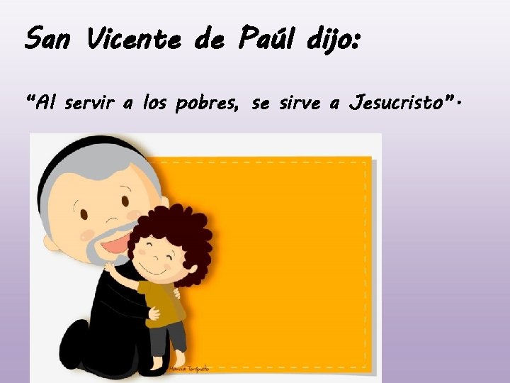 San Vicente de Paúl dijo: “Al servir a los pobres, se sirve a Jesucristo”.