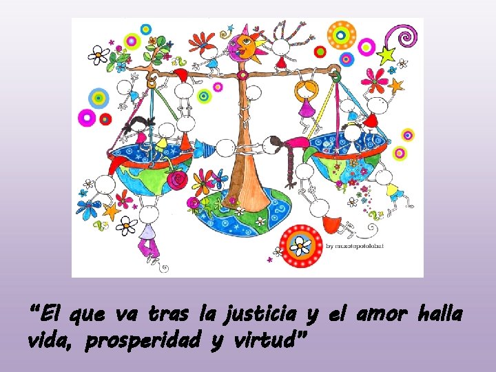 “El que va tras la justicia y el amor halla vida, prosperidad y virtud”