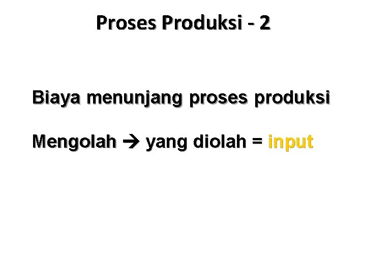 Proses Produksi - 2 Biaya menunjang proses produksi Mengolah yang diolah = input 