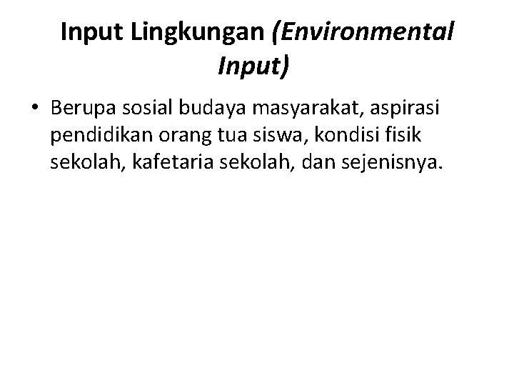 Input Lingkungan (Environmental Input) • Berupa sosial budaya masyarakat, aspirasi pendidikan orang tua siswa,