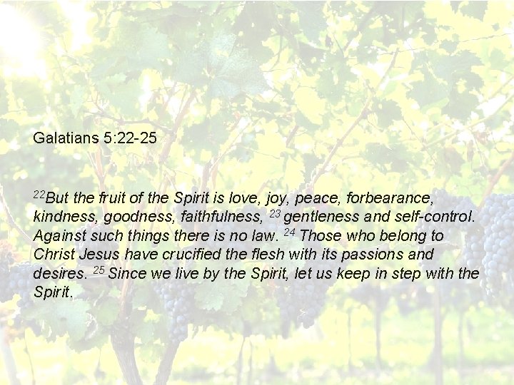 Galatians 5: 22 -25 22 But the fruit of the Spirit is love, joy,