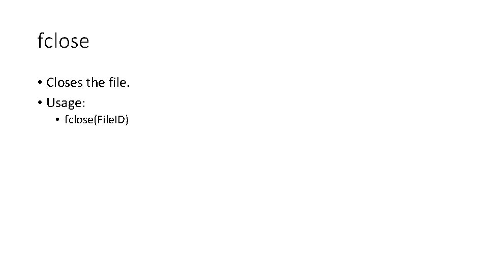 fclose • Closes the file. • Usage: • fclose(File. ID) 