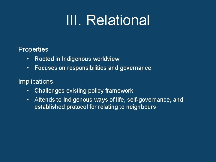 III. Relational Properties • Rooted in Indigenous worldview • Focuses on responsibilities and governance