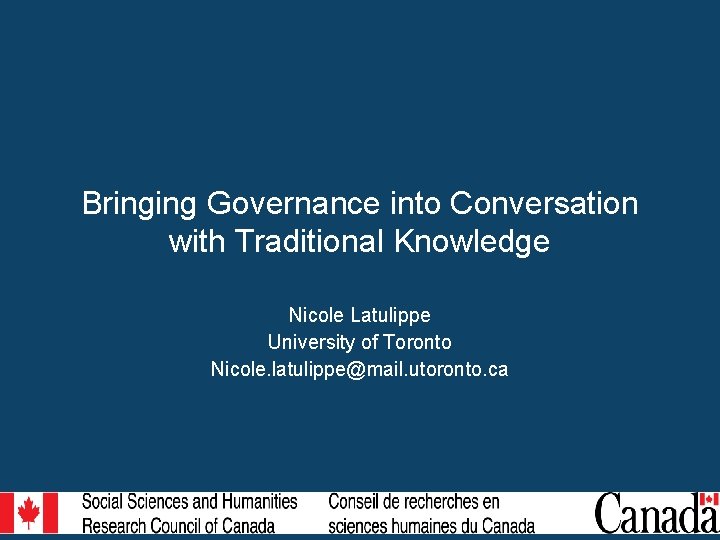 Bringing Governance into Conversation with Traditional Knowledge Nicole Latulippe University of Toronto Nicole. latulippe@mail.