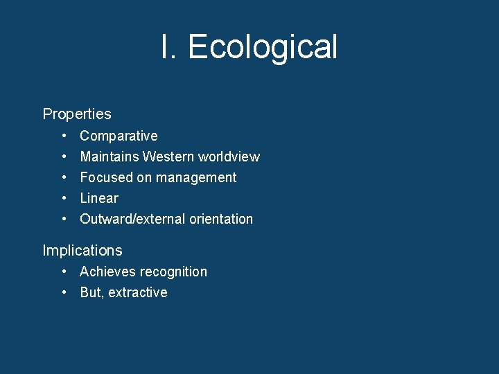 I. Ecological Properties • • • Comparative Maintains Western worldview Focused on management Linear