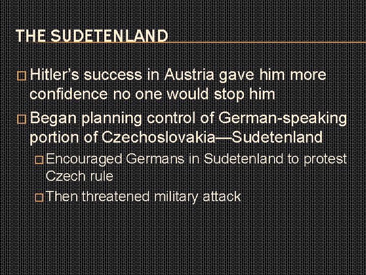 THE SUDETENLAND � Hitler’s success in Austria gave him more confidence no one would