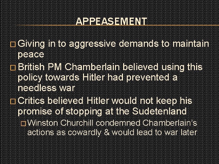 APPEASEMENT � Giving in to aggressive demands to maintain peace � British PM Chamberlain