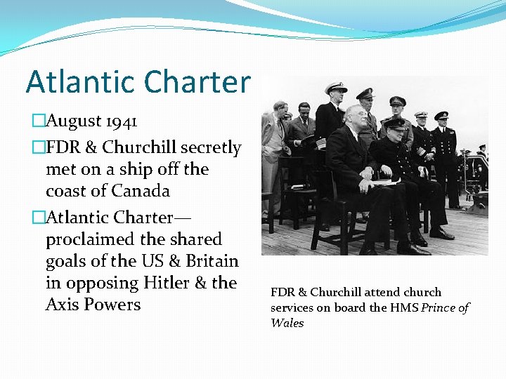 Atlantic Charter �August 1941 �FDR & Churchill secretly met on a ship off the