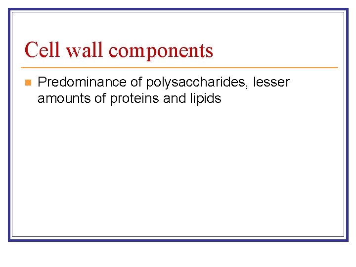 Cell wall components n Predominance of polysaccharides, lesser amounts of proteins and lipids 