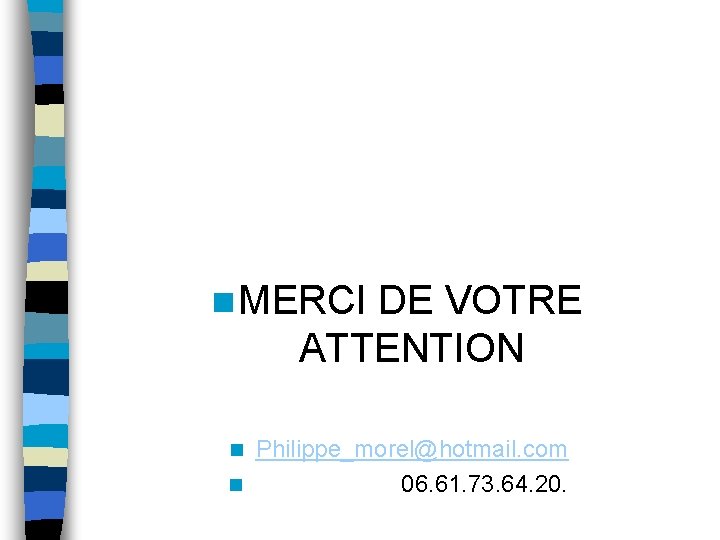 n MERCI DE VOTRE ATTENTION Philippe_morel@hotmail. com n 06. 61. 73. 64. 20. n