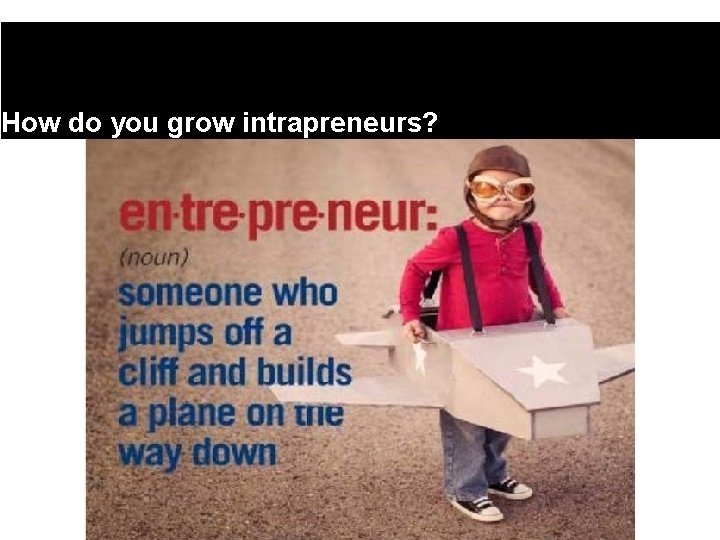 How do you grow intrapreneurs? 