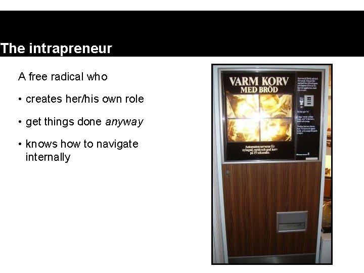 The intrapreneur A free radical who • creates her/his own role • get things