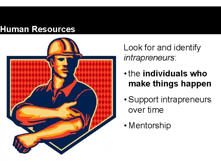 Human Resources Look for and identify intrapreneurs: • the individuals who make things happen