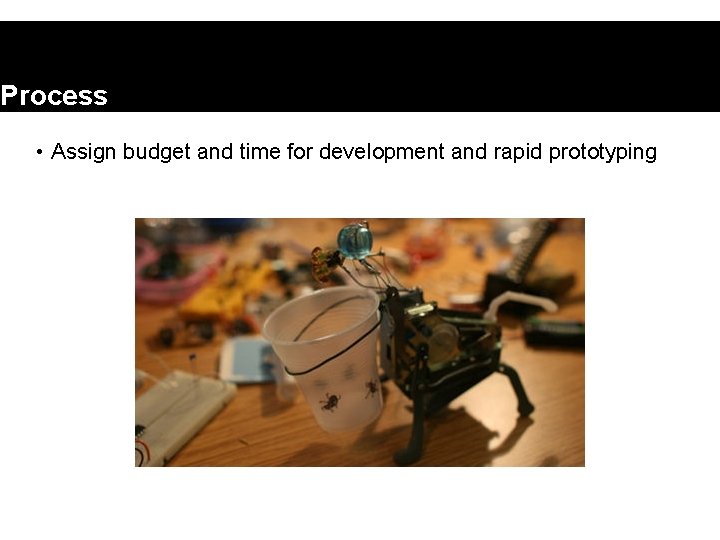 Process • Assign budget and time for development and rapid prototyping 