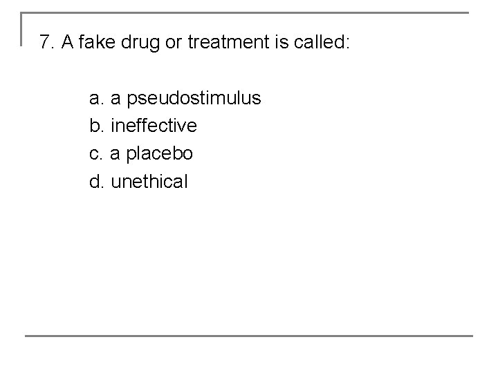 7. A fake drug or treatment is called: a. a pseudostimulus b. ineffective c.