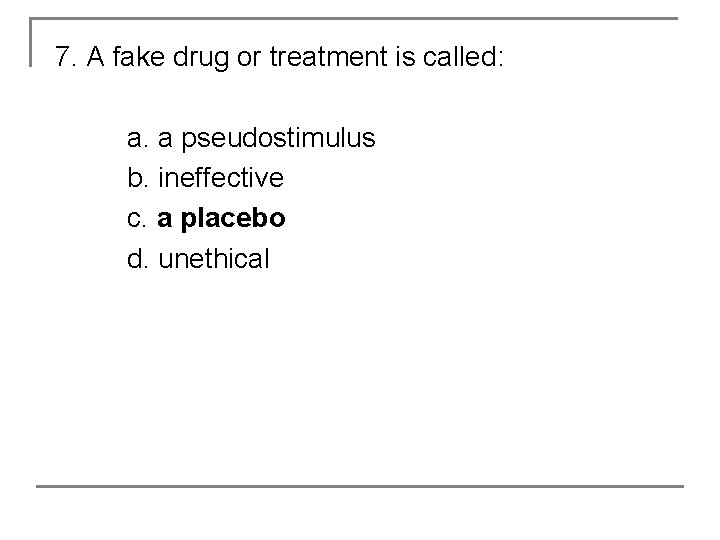 7. A fake drug or treatment is called: a. a pseudostimulus b. ineffective c.