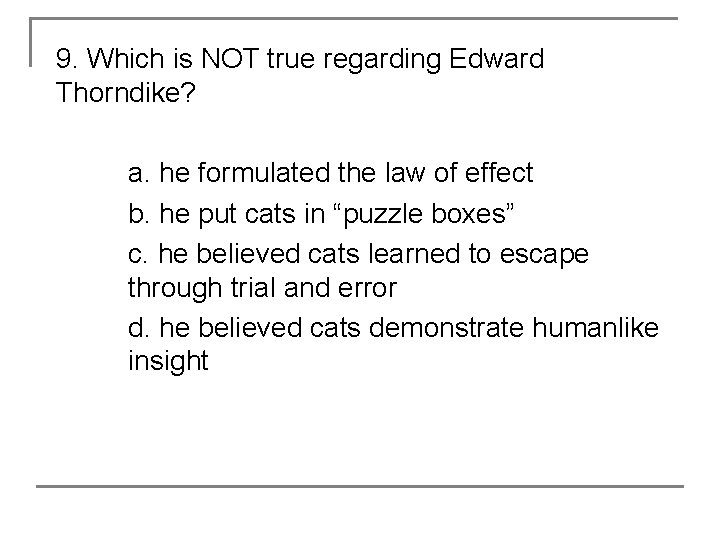 9. Which is NOT true regarding Edward Thorndike? a. he formulated the law of