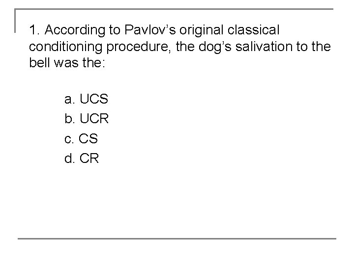1. According to Pavlov’s original classical conditioning procedure, the dog’s salivation to the bell