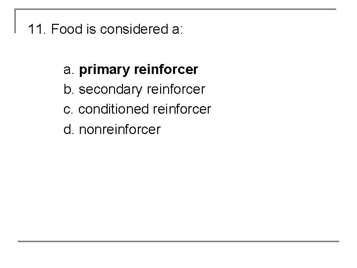 11. Food is considered a: a. primary reinforcer b. secondary reinforcer c. conditioned reinforcer