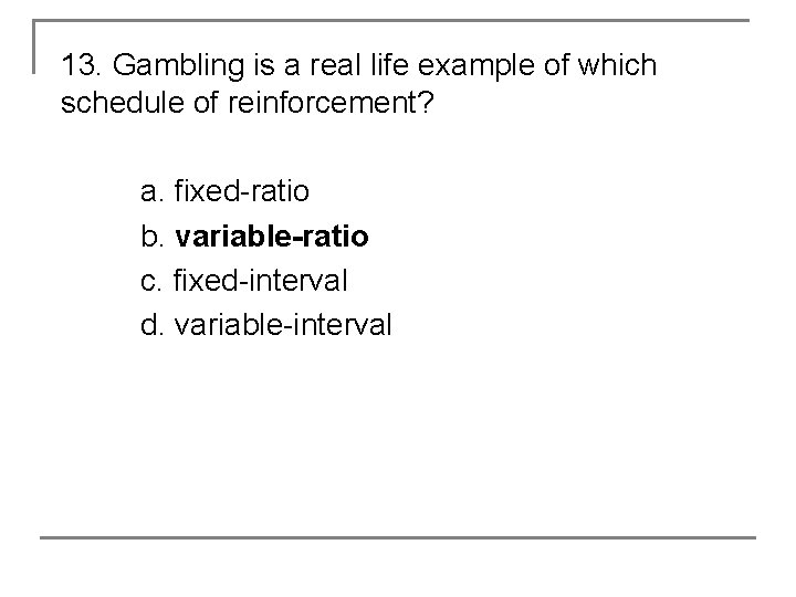 13. Gambling is a real life example of which schedule of reinforcement? a. fixed-ratio