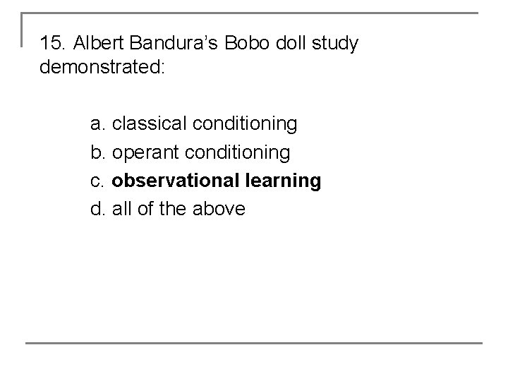 15. Albert Bandura’s Bobo doll study demonstrated: a. classical conditioning b. operant conditioning c.