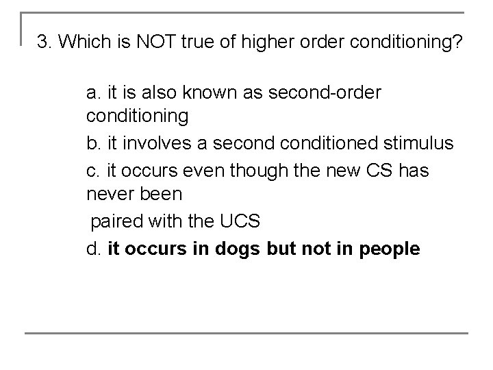 3. Which is NOT true of higher order conditioning? a. it is also known