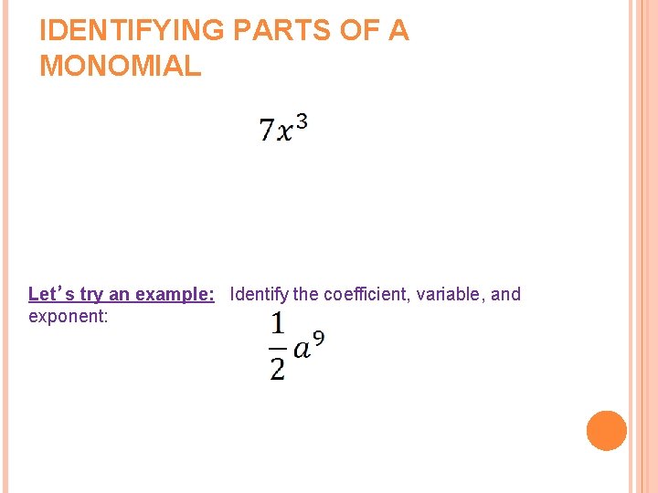 IDENTIFYING PARTS OF A MONOMIAL Let’s try an example: Identify the coefficient, variable, and
