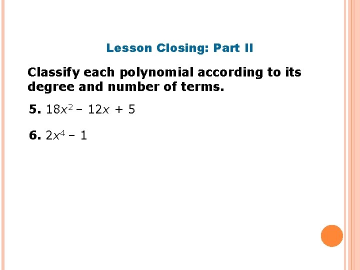 Lesson Closing: Part II Classify each polynomial according to its degree and number of