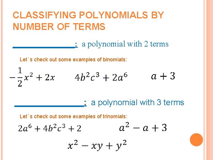CLASSIFYING POLYNOMIALS BY NUMBER OF TERMS ________: a polynomial with 2 terms Let’s check