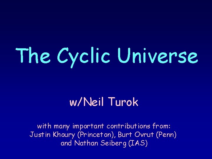 The Cyclic Universe w/Neil Turok with many important contributions from: Justin Khoury (Princeton), Burt