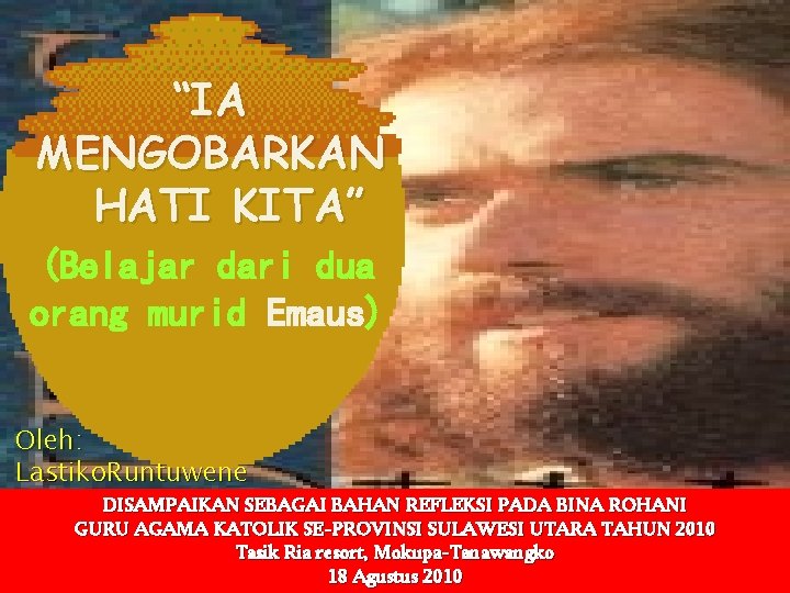 “IA MENGOBARKAN HATI KITA” (Belajar dari dua orang murid Emaus) Oleh: Lastiko. Runtuwene DISAMPAIKAN