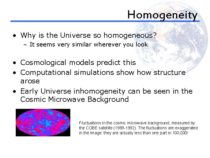 Homogeneity • Why is the Universe so homogeneous? – It seems very similar wherever