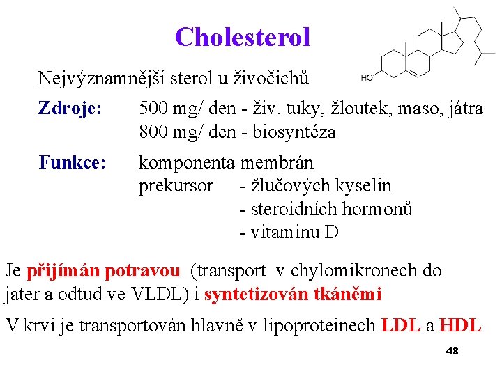 Cholesterol Nejvýznamnější sterol u živočichů Zdroje: 500 mg/ den - živ. tuky, žloutek, maso,