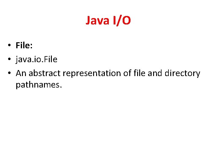 Java I/O • File: • java. io. File • An abstract representation of file