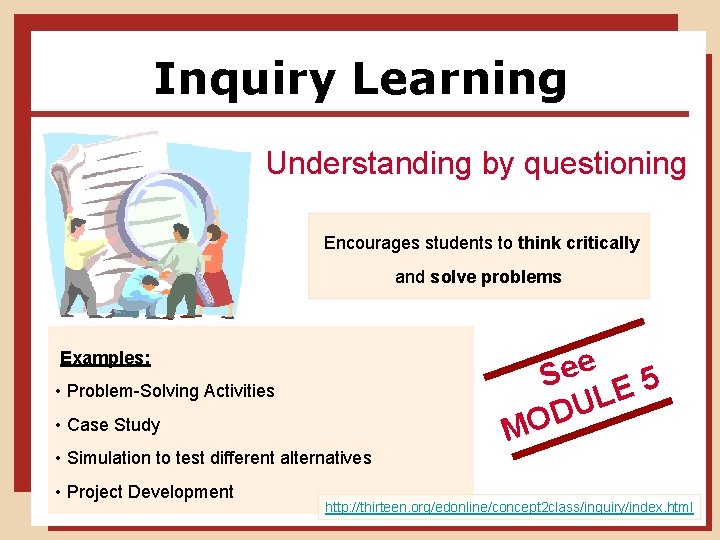 Inquiry Learning Understanding by questioning Encourages students to think critically and solve problems Examples: