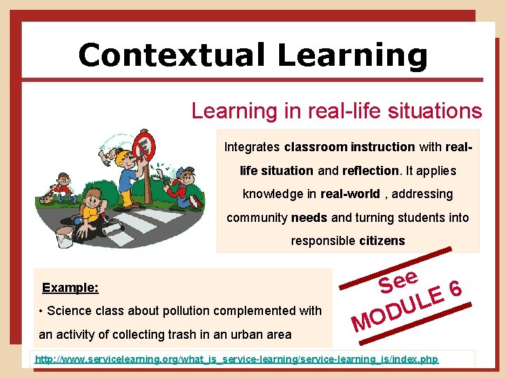 Contextual Learning in real-life situations Integrates classroom instruction with reallife situation and reflection. It