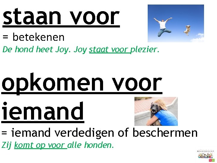 staan voor = betekenen De hond heet Joy staat voor plezier. opkomen voor iemand