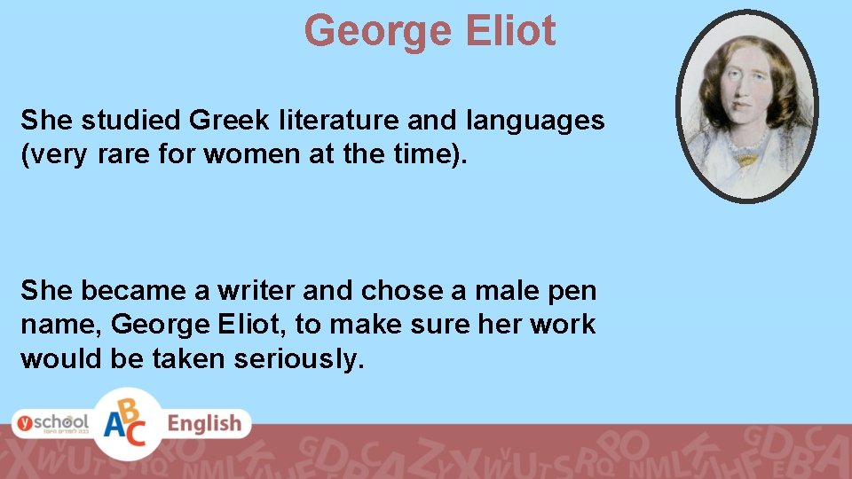George Eliot She studied Greek literature and languages (very rare for women at the