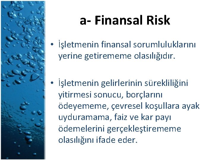 a- Finansal Risk • İşletmenin finansal sorumluluklarını yerine getirememe olasılığıdır. • İşletmenin gelirlerinin sürekliliğini