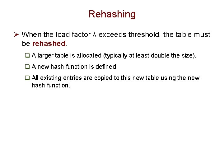Rehashing Ø When the load factor λ exceeds threshold, the table must be rehashed.